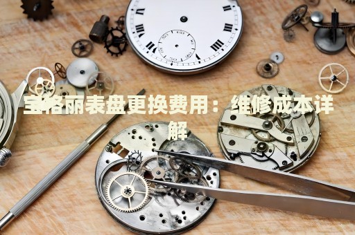 寶格麗表盤(pán)更換費(fèi)用：維修成本詳解
