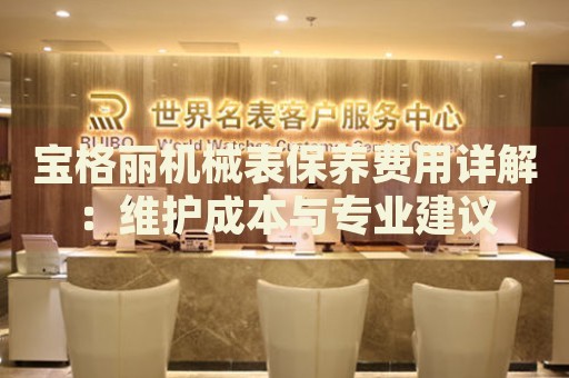 寶格麗機(jī)械表保養(yǎng)費(fèi)用詳解：維護(hù)成本與專業(yè)建議