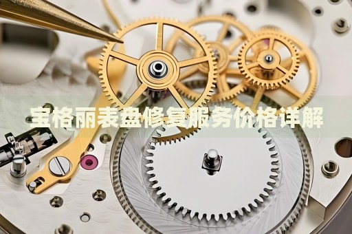寶格麗表盤(pán)修復(fù)服務(wù)價(jià)格詳解