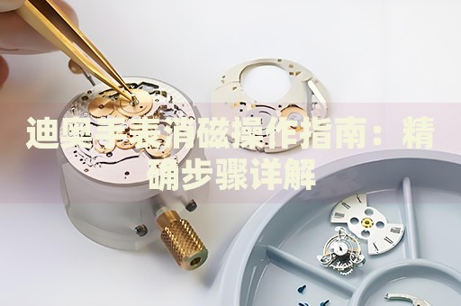 迪奧手表消磁操作指南：精確步驟詳解