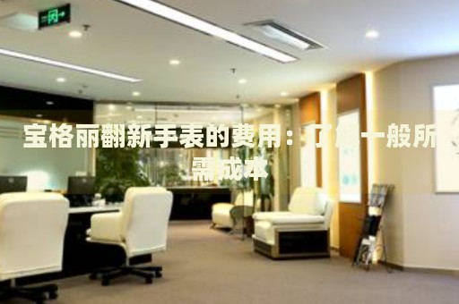 寶格麗翻新手表的費用：了解一般所需成本