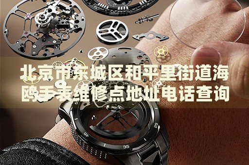 北京市東城區(qū)和平里街道海鷗手表維修點(diǎn)地址電話查詢