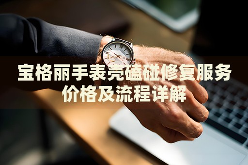 寶格麗手表殼磕碰修復(fù)服務(wù)價(jià)格及流程詳解