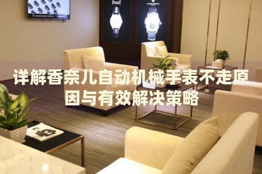 詳解香奈兒自動(dòng)機(jī)械手表不走原因與有效解決策略