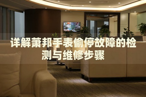 詳解蕭邦手表偷停故障的檢測與維修步驟