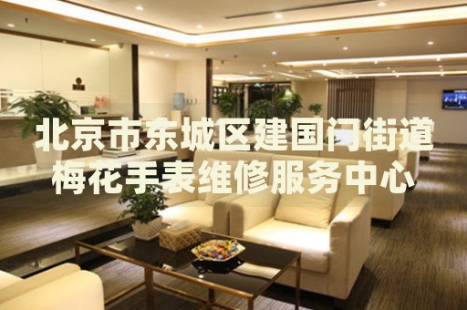 北京市東城區(qū)建國門街道梅花手表維修服務(wù)中心