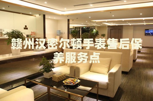贛州漢密爾頓手表售后保養(yǎng)服務(wù)點