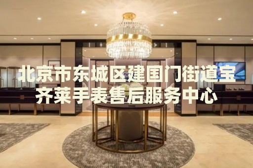 北京市東城區(qū)建國門街道寶齊萊手表售后服務(wù)中心