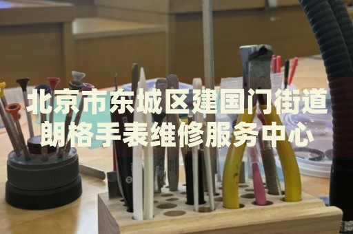 北京市東城區(qū)建國門街道朗格手表維修服務(wù)中心