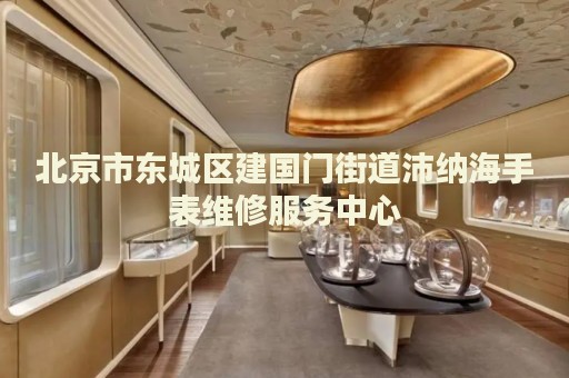 北京市東城區(qū)建國(guó)門(mén)街道沛納海手表維修服務(wù)中心