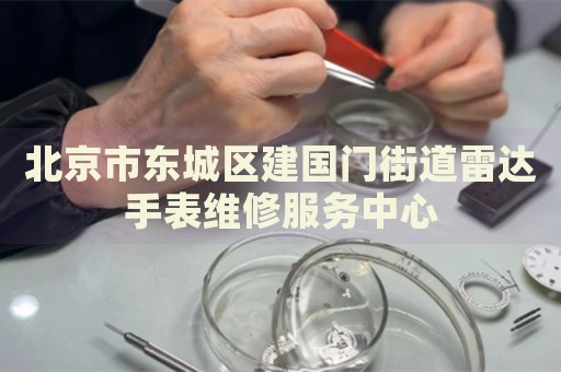 北京市東城區(qū)建國(guó)門街道雷達(dá)手表維修服務(wù)中心
