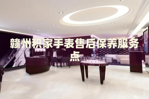 贛州積家手表售后保養(yǎng)服務(wù)點