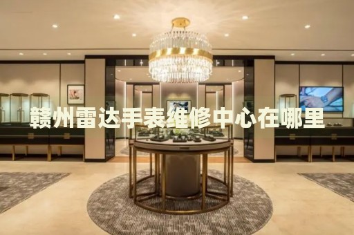 贛州雷達手表維修中心在哪里