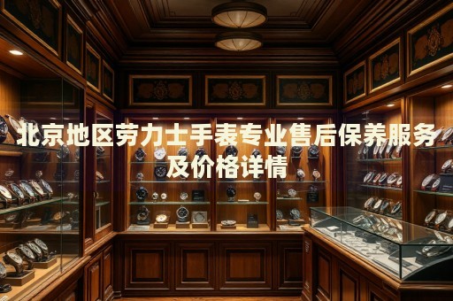 北京地區(qū)勞力士手表專業(yè)售后保養(yǎng)服務(wù)及價(jià)格詳情