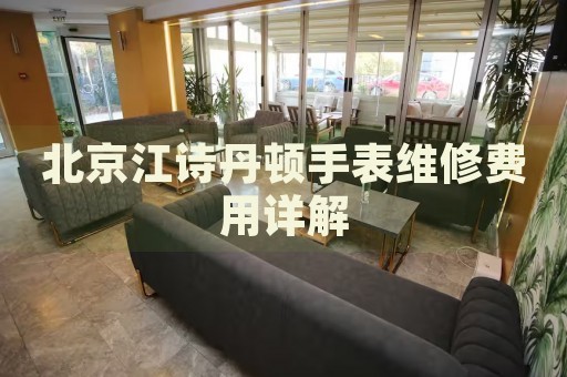 北京江詩(shī)丹頓手表維修費(fèi)用詳解