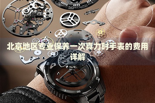 北京地區(qū)專業(yè)保養(yǎng)一次真力時(shí)手表的費(fèi)用詳解