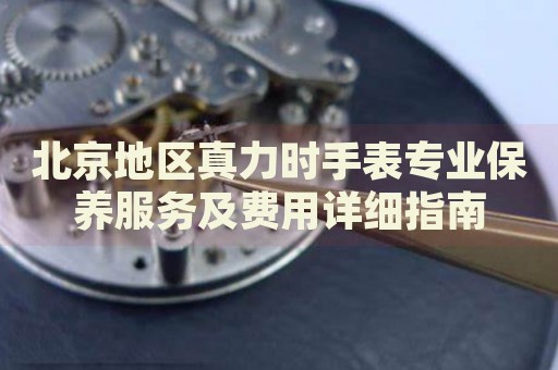 北京地區(qū)真力時(shí)手表專業(yè)保養(yǎng)服務(wù)及費(fèi)用詳細(xì)指南