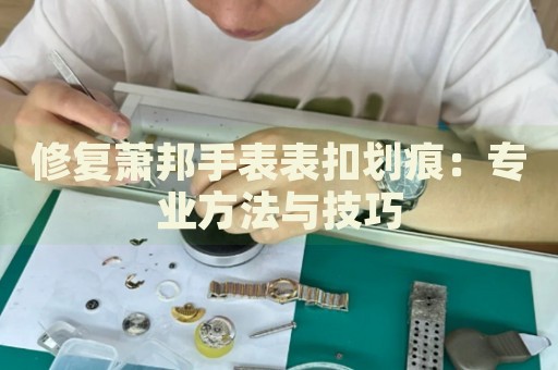 修復(fù)蕭邦手表表扣劃痕：專(zhuān)業(yè)方法與技巧