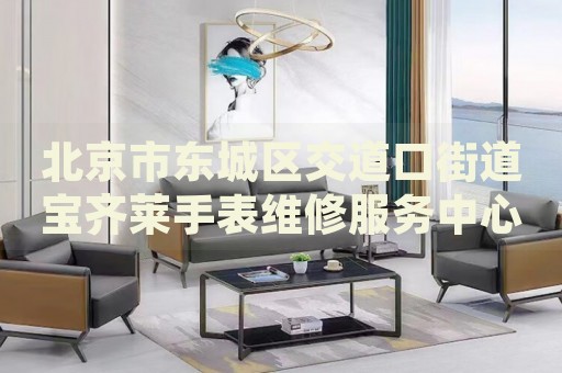 北京市東城區(qū)交道口街道寶齊萊手表維修服務(wù)中心