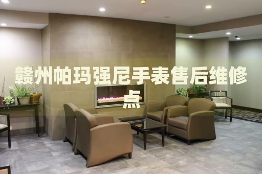 贛州帕瑪強尼手表售后維修點