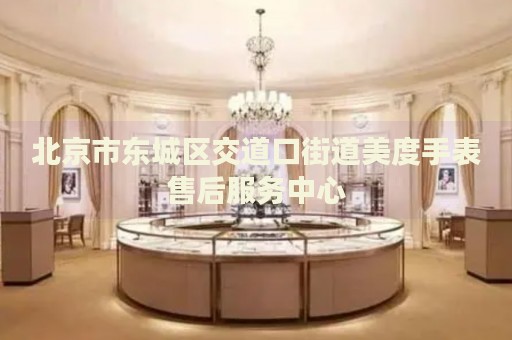 北京市東城區(qū)交道口街道美度手表售后服務中心