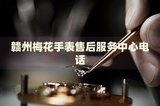 贛州梅花手表售后服務(wù)中心電話