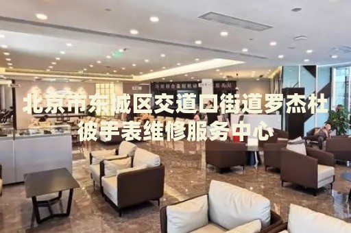 北京市東城區(qū)交道口街道羅杰杜彼手表維修服務(wù)中心
