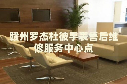 贛州羅杰杜彼手表售后維修服務(wù)中心點(diǎn)