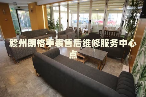 贛州朗格手表售后維修服務(wù)中心點(diǎn)