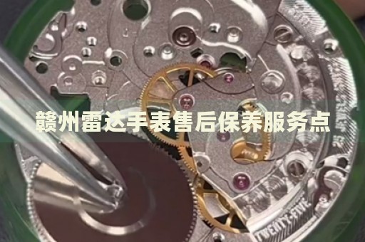 贛州雷達(dá)手表售后保養(yǎng)服務(wù)點(diǎn)