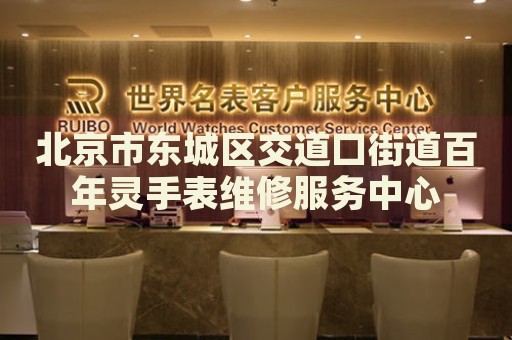 北京市東城區(qū)交道口街道百年靈手表維修服務(wù)中心