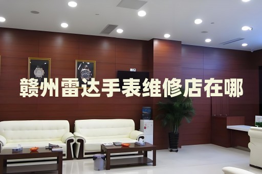 贛州雷達(dá)手表維修店在哪