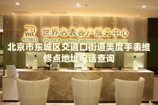 北京市東城區(qū)交道口街道美度手表維修點(diǎn)地址電話查詢