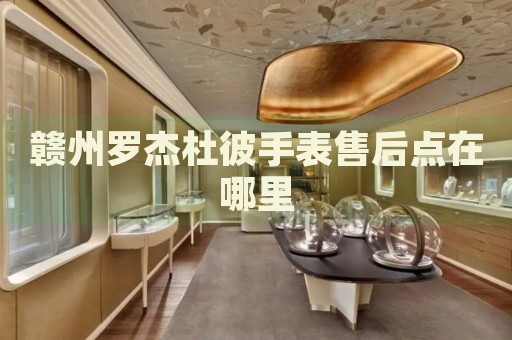 贛州羅杰杜彼手表售后點(diǎn)在哪里