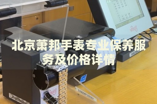 北京蕭邦手表專業(yè)保養(yǎng)服務(wù)及價(jià)格詳情