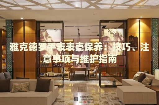 雅克德羅手表表殼保養(yǎng)：技巧、注意事項與維護指南