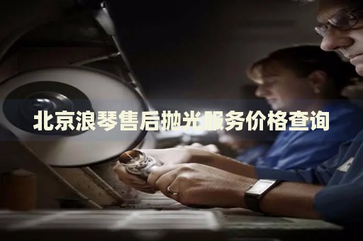 北京浪琴售后拋光服務(wù)價(jià)格查詢