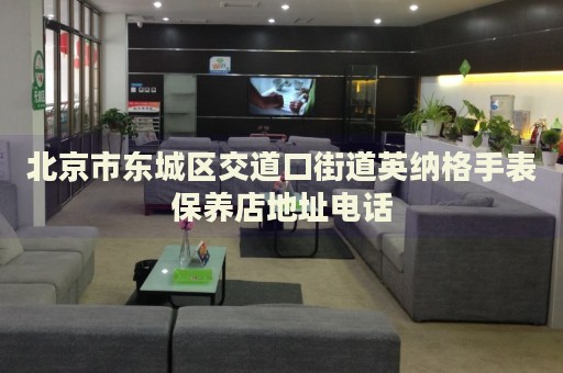 北京市東城區(qū)交道口街道英納格手表保養(yǎng)店地址電話