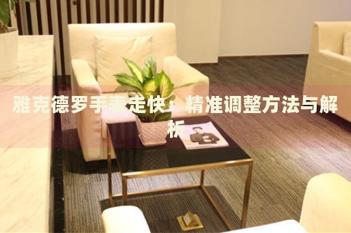 雅克德羅手表走快：精準調整方法與解析