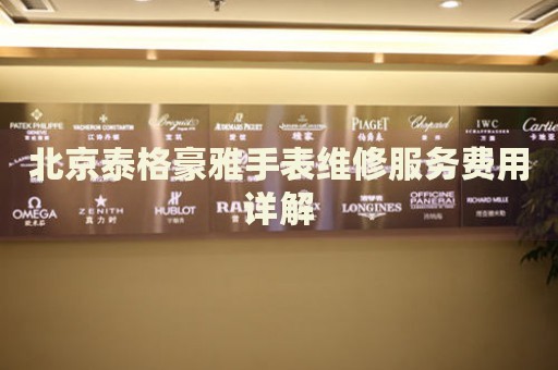 北京泰格豪雅手表維修服務費用詳解