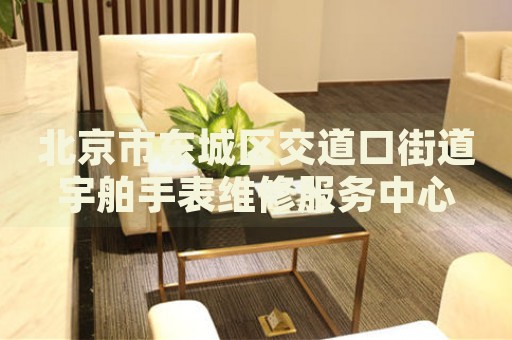 北京市東城區(qū)交道口街道宇舶手表維修服務(wù)中心