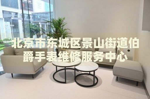 北京市東城區(qū)景山街道伯爵手表維修服務(wù)中心