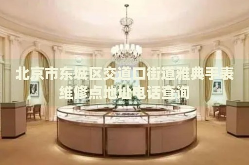 北京市東城區(qū)交道口街道雅典手表維修點(diǎn)地址電話查詢