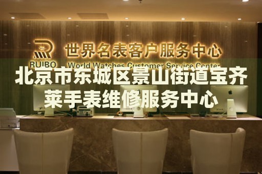 北京市東城區(qū)景山街道寶齊萊手表維修服務(wù)中心