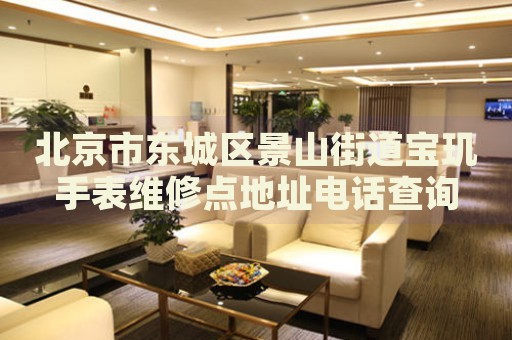 北京市東城區(qū)景山街道寶璣手表維修點(diǎn)地址電話查詢