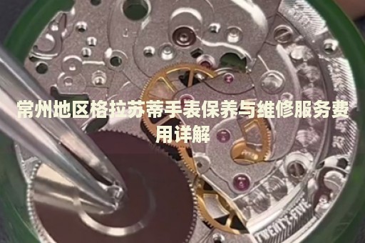 常州地區(qū)格拉蘇蒂手表保養(yǎng)與維修服務費用詳解