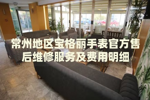 常州地區(qū)寶格麗手表官方售后維修服務及費用明細