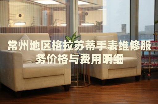 常州地區(qū)格拉蘇蒂手表維修服務價格與費用明細