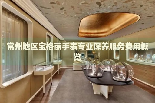 常州地區(qū)寶格麗手表專業(yè)保養(yǎng)服務費用概覽