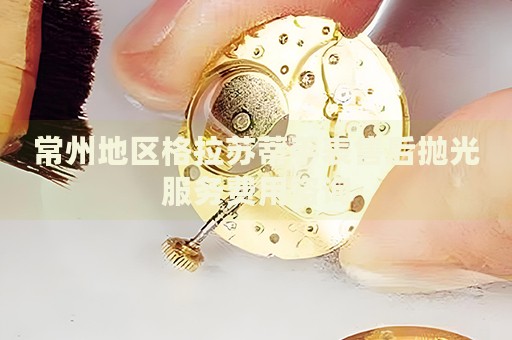 常州地區(qū)格拉蘇蒂手表售后拋光服務(wù)費(fèi)用咨詢